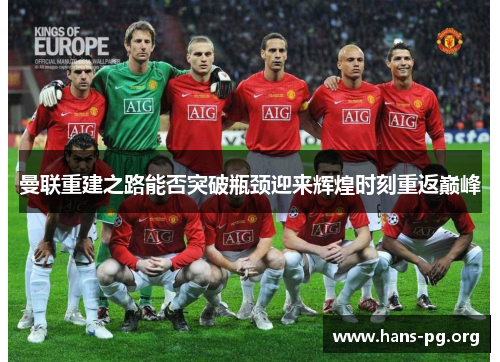 曼联重建之路能否突破瓶颈迎来辉煌时刻重返巅峰 曼联重建之路能否突破瓶颈迎来辉煌时刻重返巅峰