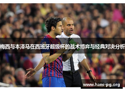 梅西与本泽马在西班牙超级杯的战术博弈与经典对决分析