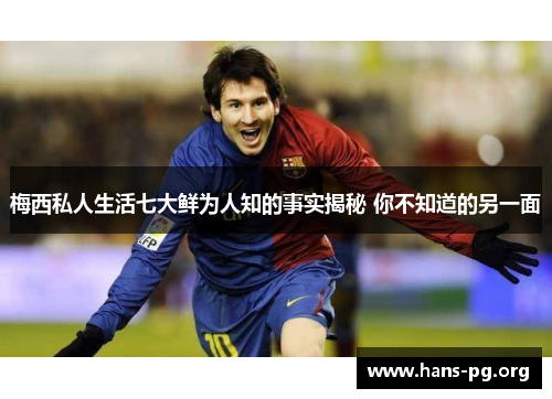 梅西私人生活七大鲜为人知的事实揭秘 你不知道的另一面