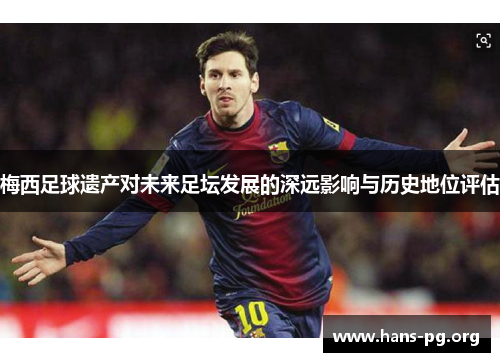 梅西足球遗产对未来足坛发展的深远影响与历史地位评估